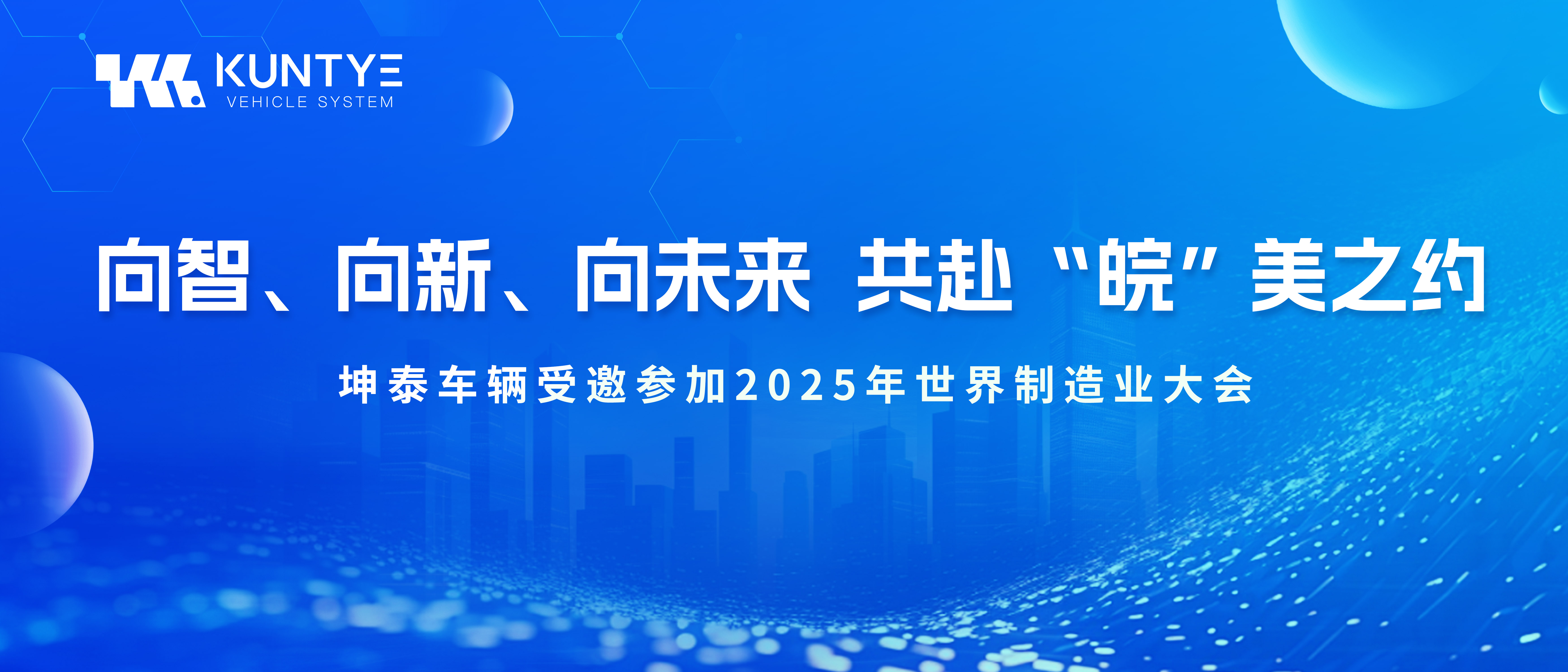向智、向新、向未来 共赴“皖”美之约——坤泰车辆受邀参加2025年世界制造业大会