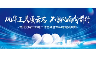 风华正茂凌云志 不惧风雨向前行——常州艾特2023年工作总结暨2024年建设规划